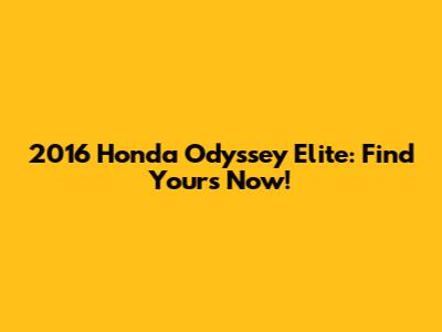 2016 Honda Odyssey Elite: Find Yours Now!