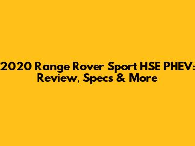 2020 Range Rover Sport HSE PHEV: Review, Specs & More