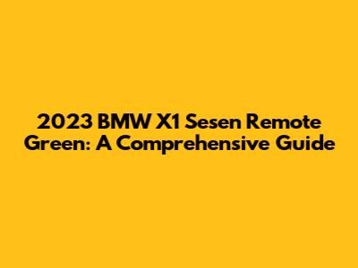 2023 BMW X1 Sesen Remote Green: A Comprehensive Guide