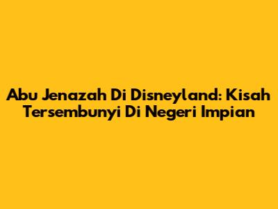 Abu Jenazah Di Disneyland: Kisah Tersembunyi Di Negeri Impian
