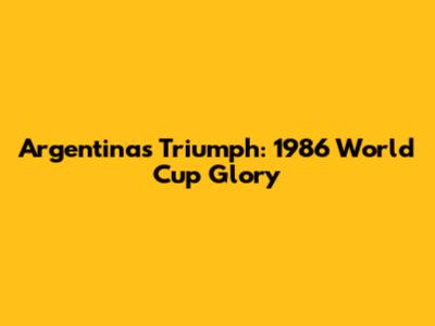 Argentina's Triumph: 1986 World Cup Glory