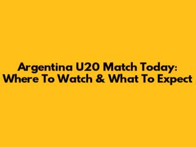 Argentina U20 Match Today: Where To Watch & What To Expect