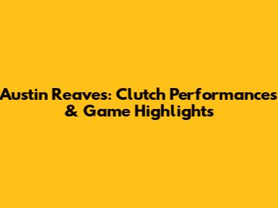 Austin Reaves: Clutch Performances & Game Highlights