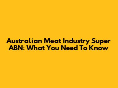 Australian Meat Industry Super ABN: What You Need To Know