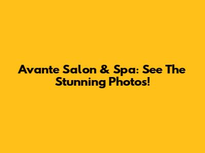 Avante Salon & Spa: See The Stunning Photos!
