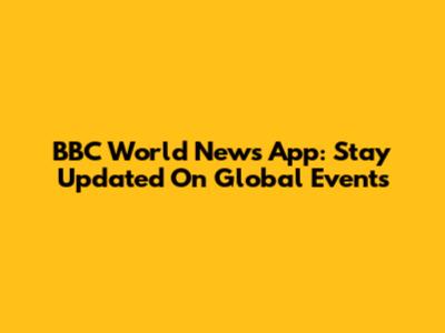 BBC World News App: Stay Updated On Global Events