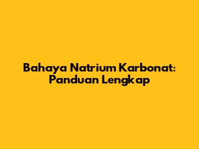 Bahaya Natrium Karbonat: Panduan Lengkap