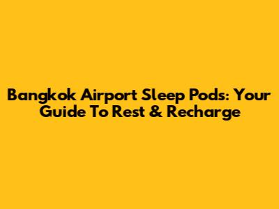 Bangkok Airport Sleep Pods: Your Guide To Rest & Recharge