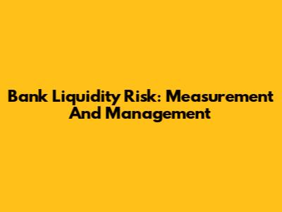 Bank Liquidity Risk: Measurement And Management