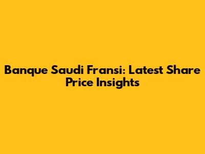 Banque Saudi Fransi: Latest Share Price Insights