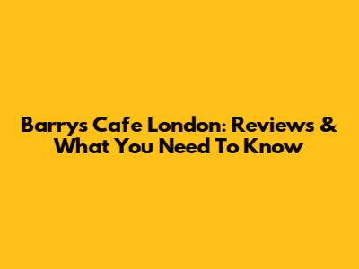 Barry's Cafe London: Reviews & What You Need To Know
