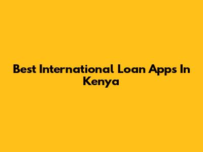 Best International Loan Apps In Kenya