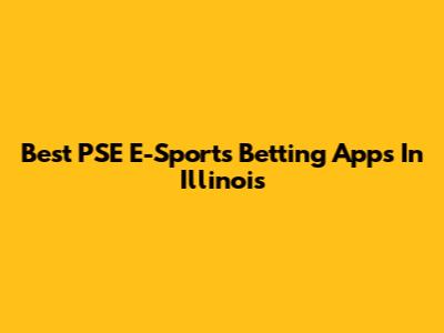 Best PSE E-Sports Betting Apps In Illinois