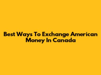 Best Ways To Exchange American Money In Canada