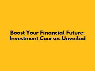 Boost Your Financial Future: Investment Courses Unveiled