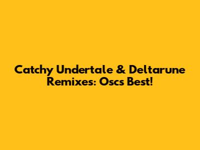 Catchy Undertale & Deltarune Remixes: Osc's Best!