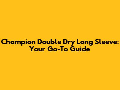 Champion Double Dry Long Sleeve: Your Go-To Guide