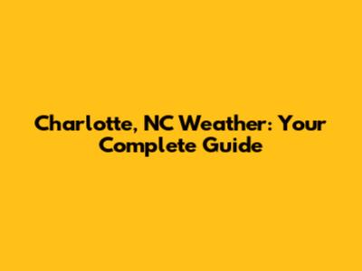 Charlotte, NC Weather: Your Complete Guide