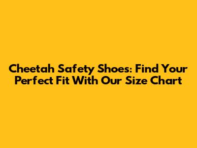Cheetah Safety Shoes: Find Your Perfect Fit With Our Size Chart