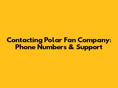 Contacting Polar Fan Company: Phone Numbers & Support