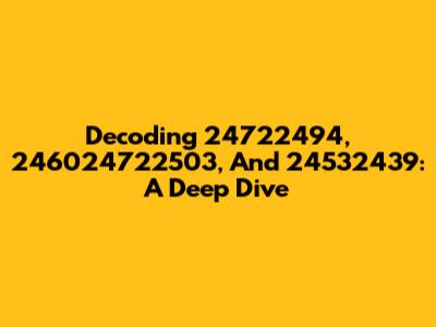 Decoding 24722494, 246024722503, And 24532439: A Deep Dive