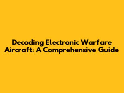 Decoding Electronic Warfare Aircraft: A Comprehensive Guide