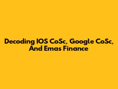 Decoding IOS CoSc, Google CoSc, And Emas Finance