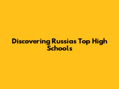 Discovering Russia's Top High Schools