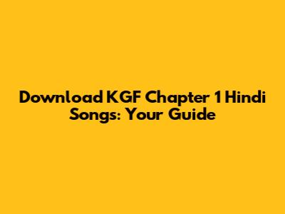 Download KGF Chapter 1 Hindi Songs: Your Guide