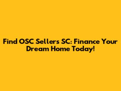 Find OSC Sellers SC: Finance Your Dream Home Today!