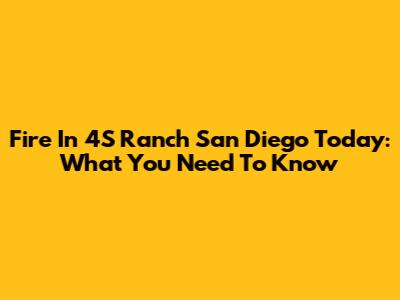 Fire In 4S Ranch San Diego Today: What You Need To Know