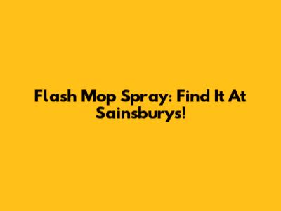 Flash Mop Spray: Find It At Sainsbury's!