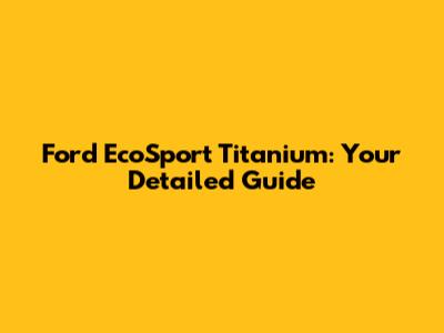 Ford EcoSport Titanium: Your Detailed Guide