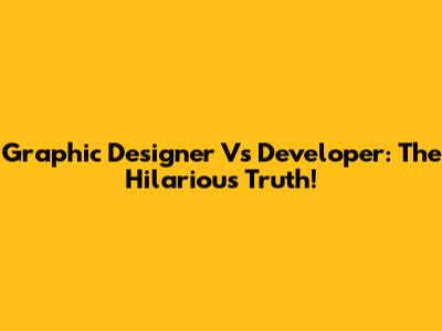 Graphic Designer Vs Developer: The Hilarious Truth!