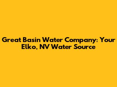 Great Basin Water Company: Your Elko, NV Water Source