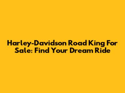 Harley-Davidson Road King For Sale: Find Your Dream Ride