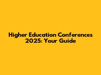 Higher Education Conferences 2025: Your Guide
