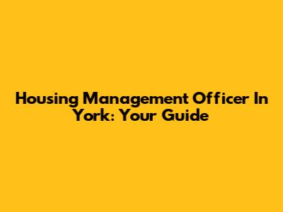 Housing Management Officer In York: Your Guide