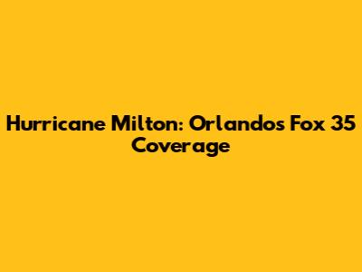 Hurricane Milton: Orlando's Fox 35 Coverage