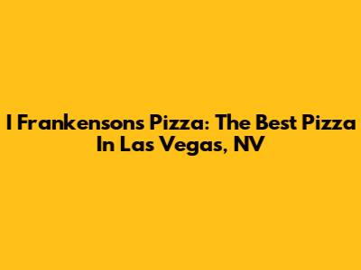 I Frankensons Pizza: The Best Pizza In Las Vegas, NV