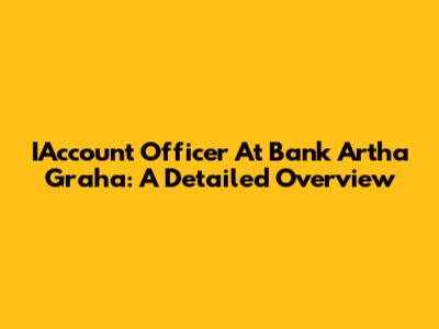 IAccount Officer At Bank Artha Graha: A Detailed Overview