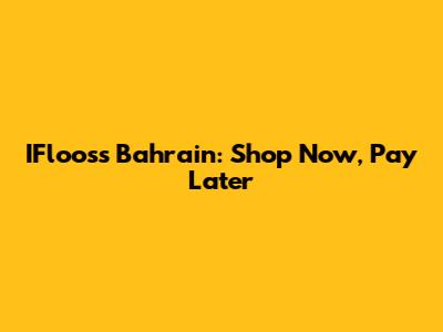 IFlooss Bahrain: Shop Now, Pay Later