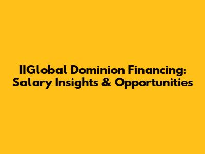 IIGlobal Dominion Financing: Salary Insights & Opportunities