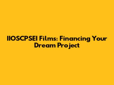 IIOSCPSEI Films: Financing Your Dream Project