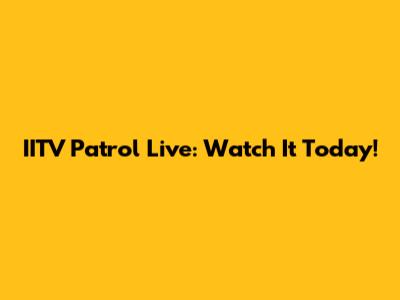 IITV Patrol Live: Watch It Today!