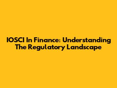IOSCI In Finance: Understanding The Regulatory Landscape