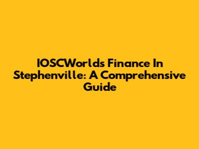 IOSCWorld's Finance In Stephenville: A Comprehensive Guide