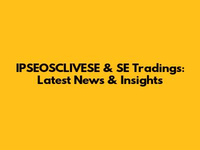IPSEOSCLIVESE & SE Tradings: Latest News & Insights