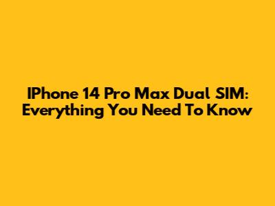 IPhone 14 Pro Max Dual SIM: Everything You Need To Know