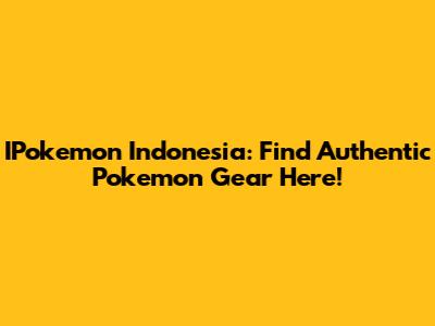 IPokemon Indonesia: Find Authentic Pokemon Gear Here!